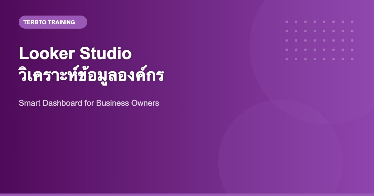 Looker Studio : สร้าง Dashboard วิเคราะห์ข้อมูลที่เจ้าของกิจการต้องรู้